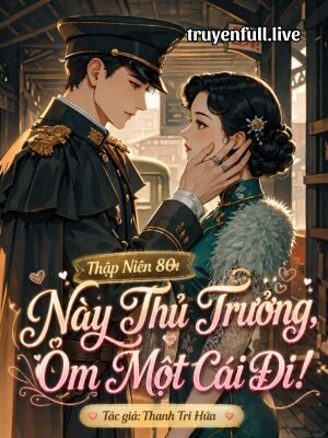 Thập Niên 80: Này Thủ Trưởng, Ôm Một Cái Đi!
